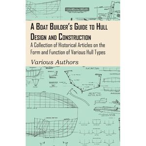 A Boat Builder's Guide to Hull Design and Construction - A Collection of Histori